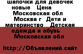  шапочки для девочек новые › Цена ­ 400 - Московская обл., Москва г. Дети и материнство » Детская одежда и обувь   . Московская обл.